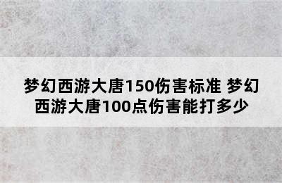 梦幻西游大唐150伤害标准 梦幻西游大唐100点伤害能打多少